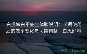 白虎嫩白不完全体验说明：长期使用后的效率变化与习惯调整，白虎好嘛