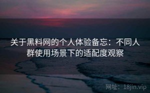 关于黑料网的个人体验备忘：不同人群使用场景下的适配度观察