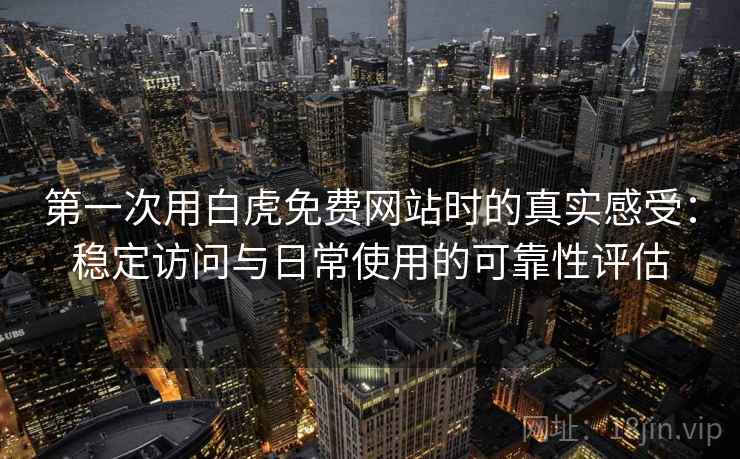 第一次用白虎免费网站时的真实感受:稳定访问与日常使用的可靠性评估 第一次用白虎免费网站时的真实感受:稳定访问与日常使用的可靠性评估