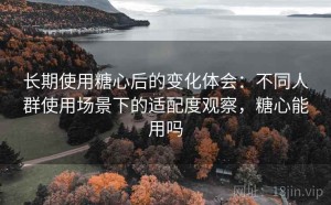 长期使用糖心后的变化体会：不同人群使用场景下的适配度观察，糖心能用吗