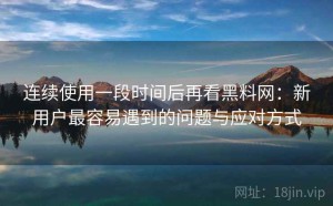 连续使用一段时间后再看黑料网：新用户最容易遇到的问题与应对方式