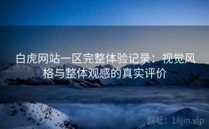 白虎网站一区完整体验记录：视觉风格与整体观感的真实评价
