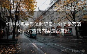 红桃影视完整体验记录：分类是否清晰，对查找内容是否友好
