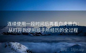 连续使用一段时间后再看白虎嫩白：从打开到使用顺手所经历的全过程