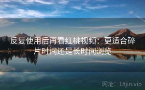 反复使用后再看红桃视频：更适合碎片时间还是长时间浏览