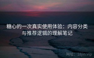 糖心的一次真实使用体验：内容分类与推荐逻辑的理解笔记