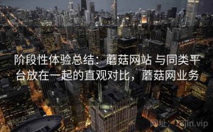 阶段性体验总结：蘑菇网站 与同类平台放在一起的直观对比，蘑菇网业务