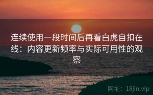 连续使用一段时间后再看白虎自扣在线：内容更新频率与实际可用性的观察