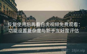 反复使用后再看白虎视频免费观看：功能设置复杂度与新手友好度评估