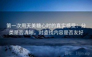 第一次用天美糖心时的真实感受：分类是否清晰，对查找内容是否友好