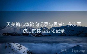 天美糖心体验向记录与思考：多次回访后的体验变化记录