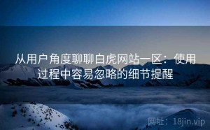 从用户角度聊聊白虎网站一区：使用过程中容易忽略的细节提醒