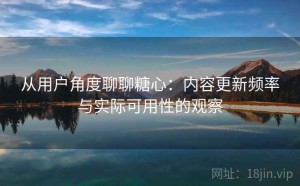 从用户角度聊聊糖心：内容更新频率与实际可用性的观察