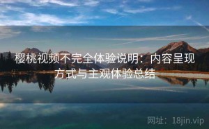 樱桃视频不完全体验说明：内容呈现方式与主观体验总结