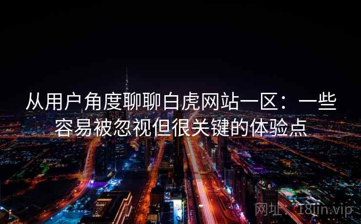 从用户角度聊聊白虎网站一区：一些容易被忽视但很关键的体验点
