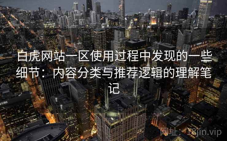 白虎网站一区使用过程中发现的一些细节：内容分类与推荐逻辑的理解笔记