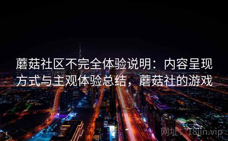 蘑菇社区不完全体验说明：内容呈现方式与主观体验总结，蘑菇社的游戏