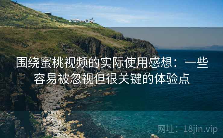 围绕蜜桃视频的实际使用感想：一些容易被忽视但很关键的体验点