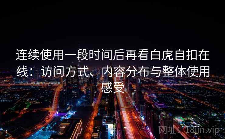 连续使用一段时间后再看白虎自扣在线：访问方式、内容分布与整体使用感受