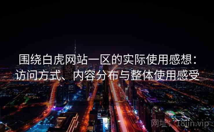 围绕白虎网站一区的实际使用感想：访问方式、内容分布与整体使用感受