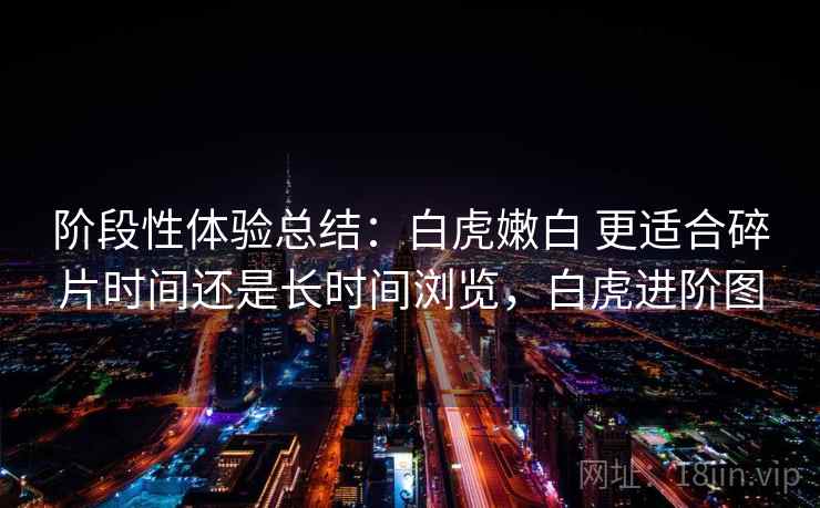 阶段性体验总结：白虎嫩白 更适合碎片时间还是长时间浏览，白虎进阶图