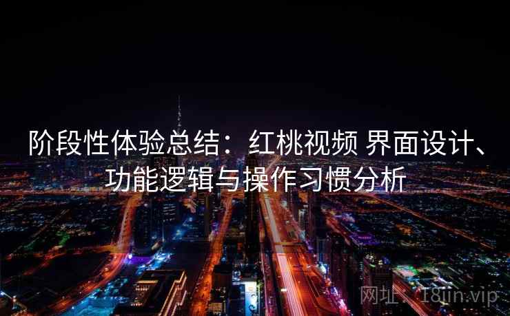 阶段性体验总结：红桃视频 界面设计、功能逻辑与操作习惯分析