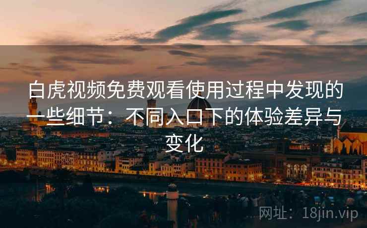 白虎视频免费观看使用过程中发现的一些细节:不同入口下的体验差异与变化 白虎视频免费观看使用过程中发现的一些细节:不同入口下的体验差异与变化