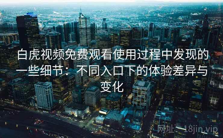 白虎视频免费观看使用过程中发现的一些细节:不同入口下的体验差异与变化 白虎视频免费观看使用过程中发现的一些细节:不同入口下的体验差异与变化